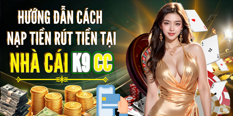 Hướng dẫn cách nạp tiền rút tiền K9CC